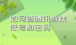 如何查腾讯游戏账号和密码（怎么查询自己腾讯游戏账号）