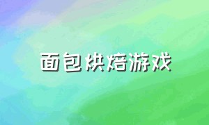 面包烘焙游戏（面包制作小游戏）