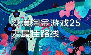 沙漠淘金游戏25天最佳路线