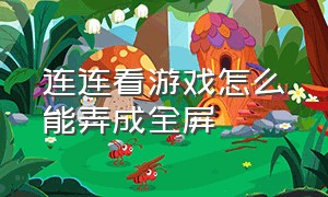 连连看游戏怎么能弄成全屏