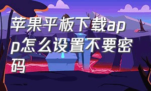 苹果平板下载app怎么设置不要密码