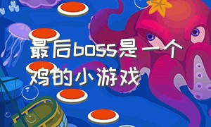 最后boss是一个鸡的小游戏（有一个小人的解谜小游戏）