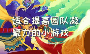 适合提高团队凝聚力的小游戏