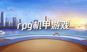 rpg机甲游戏（机甲 rpg）