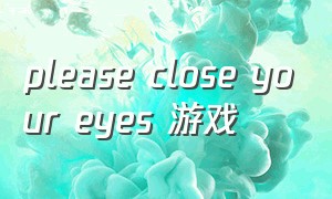 please close your eyes 游戏