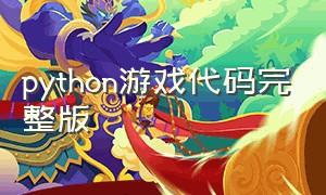 python游戏代码完整版（python游戏代码大全可复制）