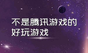 不是腾讯游戏的好玩游戏