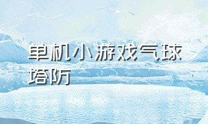 单机小游戏气球塔防（无需wifi的单机塔防小游戏）