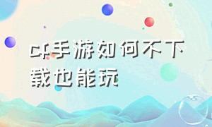 cf手游如何不下载也能玩