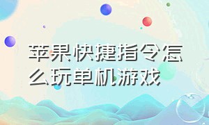 苹果快捷指令怎么玩单机游戏（苹果快捷指令怎么调出来）