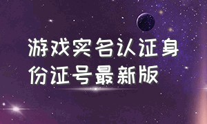 游戏实名认证身份证号最新版