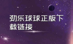 劲乐球球正版下载链接（劲乐球球下载）