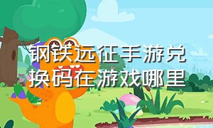 钢铁远征手游兑换码在游戏哪里