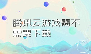 腾讯云游戏需不需要下载