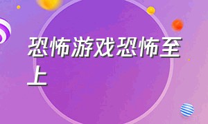 恐怖游戏恐怖至上（恐怖至死下载链接）