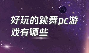 好玩的跳舞pc游戏有哪些（好玩的跳舞pc游戏有哪些手机）