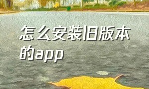 怎么安装旧版本的app（手机怎么安装旧版本的app）