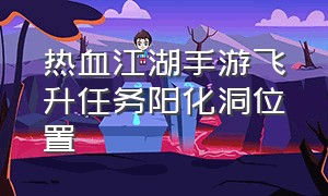 热血江湖手游飞升任务阳化洞位置