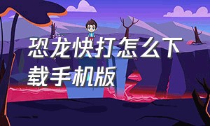 恐龙快打怎么下载手机版