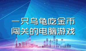 一只乌龟吃金币闯关的电脑游戏