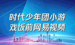 时代少年团小游戏饭前网易视频（时代少年团问答游戏合集）