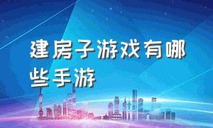 建房子游戏有哪些手游（模拟盖房）