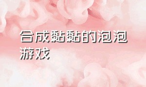 合成黏黏的泡泡游戏