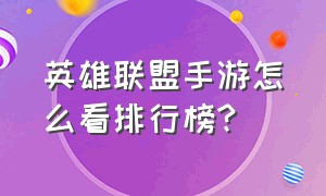 英雄联盟手游怎么看排行榜?（英雄联盟手游排名在哪里查看）