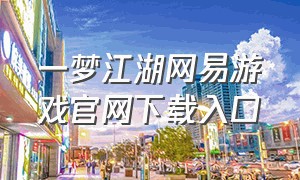 一梦江湖网易游戏官网下载入口（网易一梦江湖官网论坛）