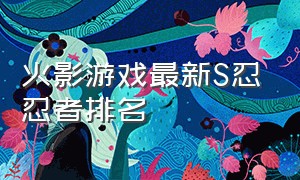 火影游戏最新s忍忍者排名