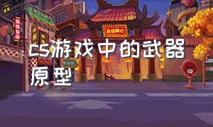 cs游戏中的武器原型（cs中真实的枪械名字）