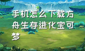 手机怎么下载方舟生存进化宝可梦（方舟生存进化手机版宝可梦怎么下）