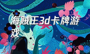 海贼王3d卡牌游戏（海贼王游戏3d版下载）