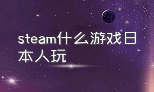 steam什么游戏日本人玩