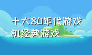 十大80年代游戏机经典游戏