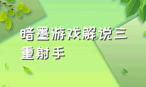 暗墨游戏解说三重射手（暗墨游戏解说 为什么不更新视频了）