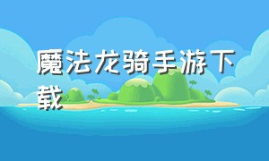 魔法龙骑手游下载