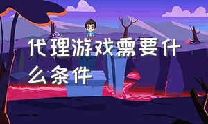 代理游戏需要什么条件