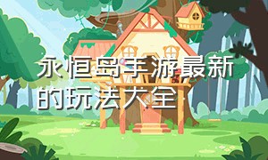 永恒岛手游最新的玩法大全