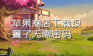 苹果商店下载设置了无需密码