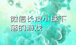 微信长按小球下落的游戏（微信有个球一直往下掉的游戏）