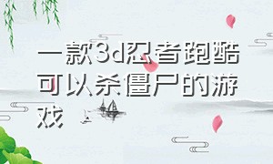 一款3d忍者跑酷可以杀僵尸的游戏