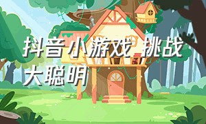 抖音小游戏 挑战大聪明