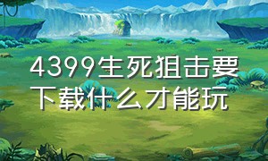 4399生死狙击要下载什么才能玩