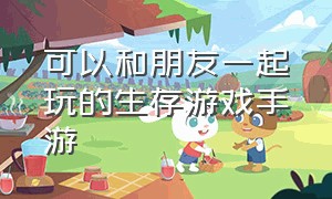 可以和朋友一起玩的生存游戏手游