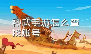 神武手游怎么查找账号（神武手游如何查看登录过的账号）