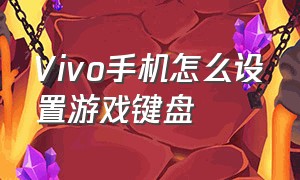 Vivo手机怎么设置游戏键盘（vivo手机键盘设置教程）