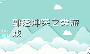 部落冲突之类游戏（部落冲突无限资源破解版下载安装）