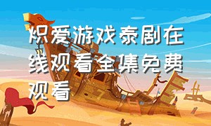 炽爱游戏泰剧在线观看全集免费观看（炽爱游戏免费看泰剧）