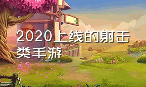 2020上线的射击类手游（国内已经上线的射击手游）